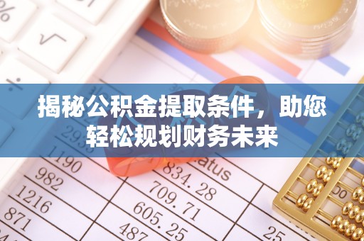 湖州揭秘公积金提取条件，助您轻松规划财务未来