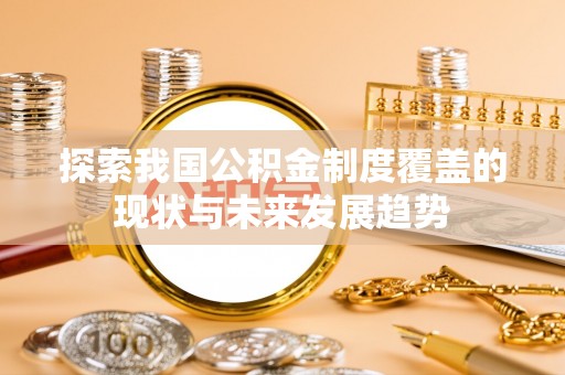 湖州探索我国公积金制度覆盖的现状与未来发展趋势