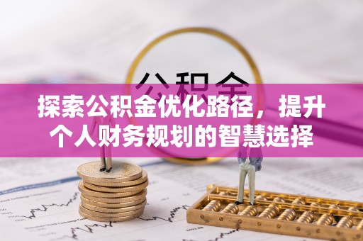 湖州探索公积金优化路径，提升个人财务规划的智慧选择