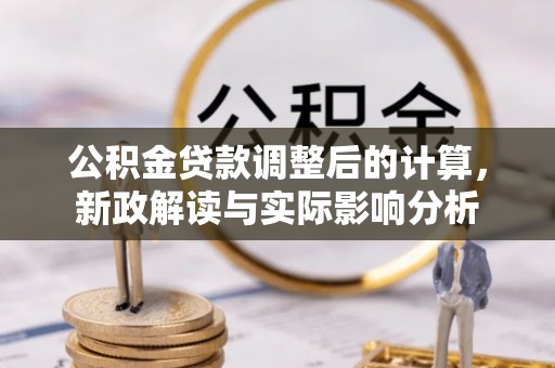 湖州公积金贷款调整后的计算，新政解读与实际影响分析
