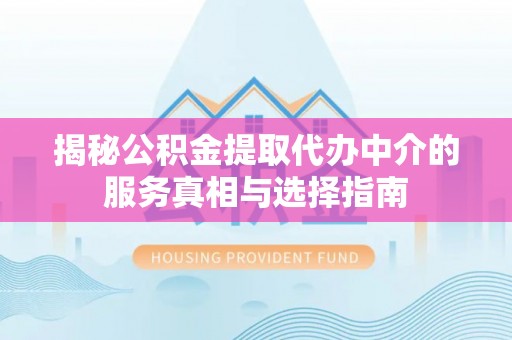 湖州揭秘公积金提取代办中介的服务真相与选择指南