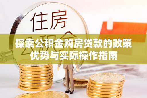 湖州探索公积金购房贷款的政策优势与实际操作指南