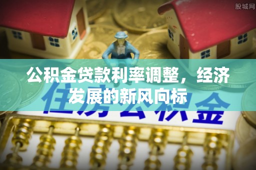 湖州公积金贷款利率调整，经济发展的新风向标