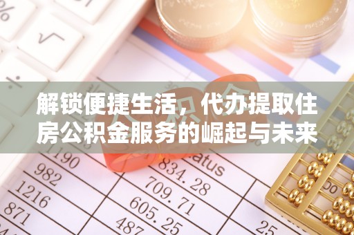 湖州解锁便捷生活，代办提取住房公积金服务的崛起与未来