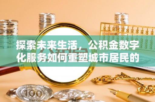 湖州探索未来生活，公积金数字化服务如何重塑城市居民的财务管理