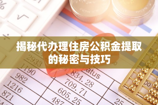 湖州揭秘代办理住房公积金提取的秘密与技巧