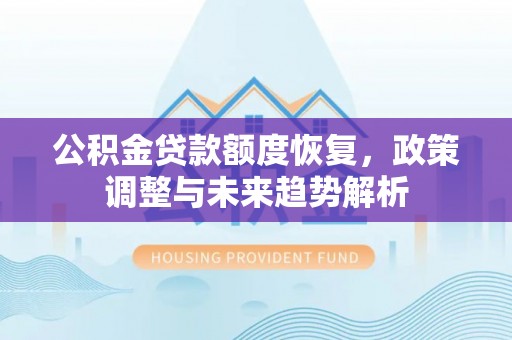 湖州公积金贷款额度恢复，政策调整与未来趋势解析