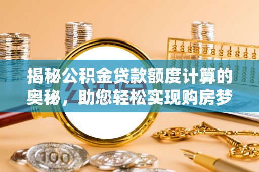 湖州揭秘公积金贷款额度计算的奥秘，助您轻松实现购房梦想