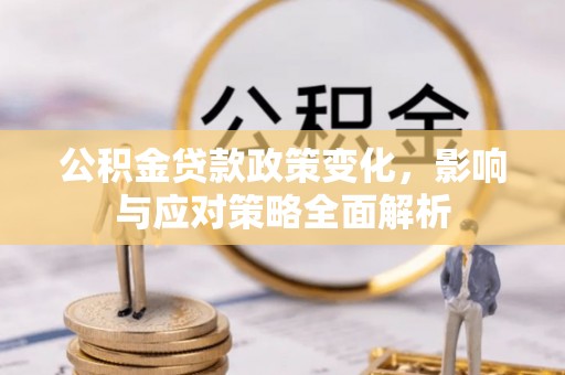 湖州公积金贷款政策变化，影响与应对策略全面解析