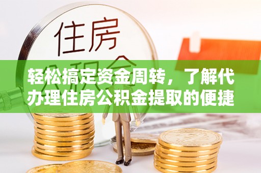 湖州轻松搞定资金周转，了解代办理住房公积金提取的便捷之道