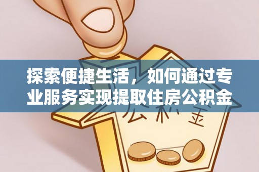 湖州探索便捷生活，如何通过专业服务实现提取住房公积金代办