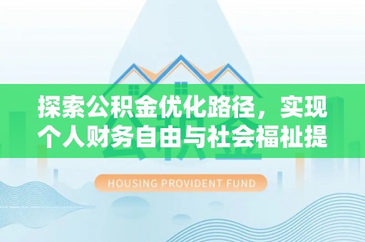 湖州探索公积金优化路径，实现个人财务自由与社会福祉提升的桥梁