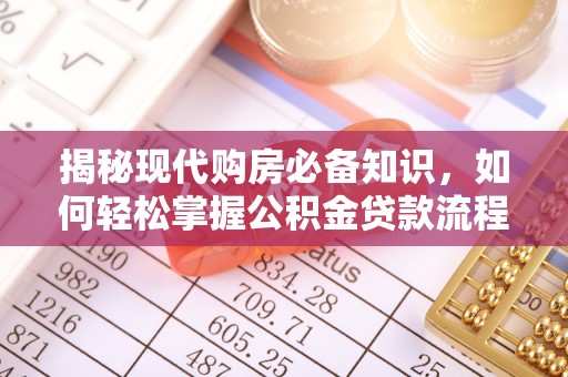 湖州揭秘现代购房必备知识，如何轻松掌握公积金贷款流程