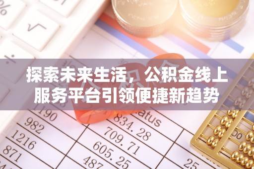 湖州探索未来生活，公积金线上服务平台引领便捷新趋势