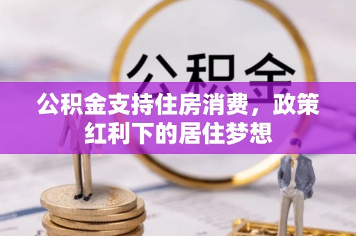 湖州公积金支持住房消费，政策红利下的居住梦想