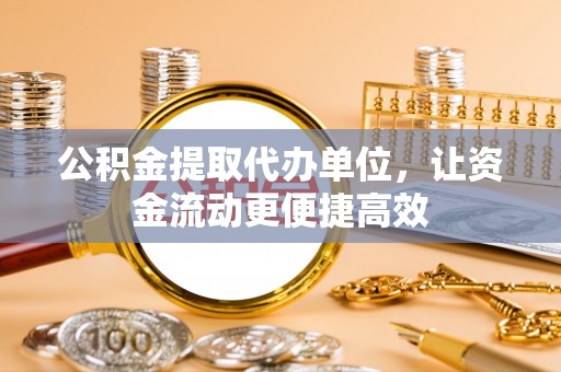 湖州公积金提取代办单位，让资金流动更便捷高效