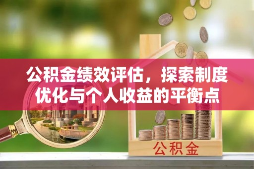 湖州公积金绩效评估，探索制度优化与个人收益的平衡点