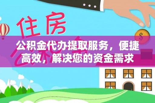 湖州公积金代办提取服务，便捷高效，解决您的资金需求