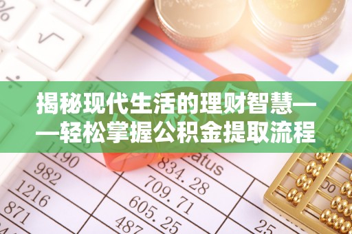 湖州揭秘现代生活的理财智慧——轻松掌握公积金提取流程的实用指南