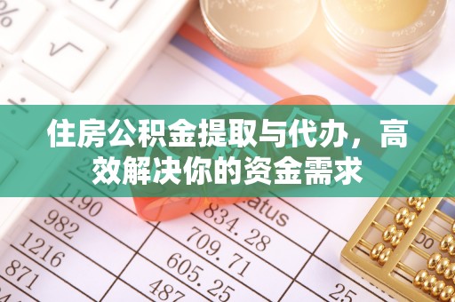 湖州住房公积金提取与代办，高效解决你的资金需求