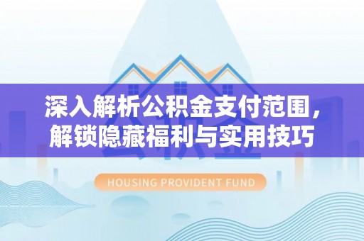 湖州深入解析公积金支付范围，解锁隐藏福利与实用技巧