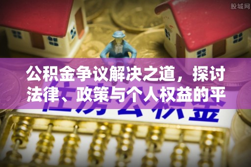 湖州公积金争议解决之道，探讨法律、政策与个人权益的平衡