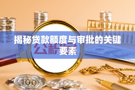 湖州揭秘贷款额度与审批的关键要素