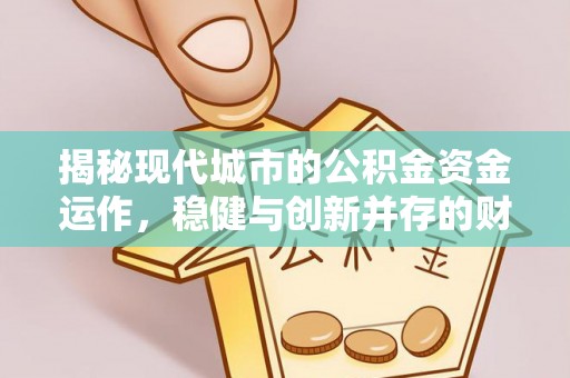 湖州揭秘现代城市的公积金资金运作，稳健与创新并存的财富管理之道