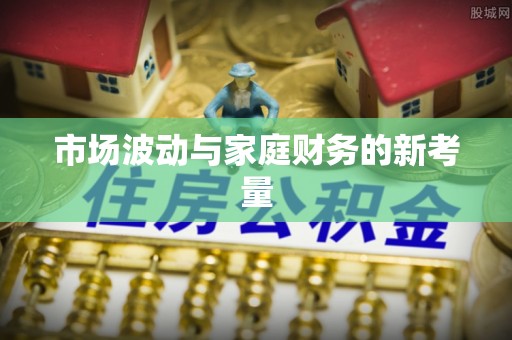 湖州市场波动与家庭财务的新考量
