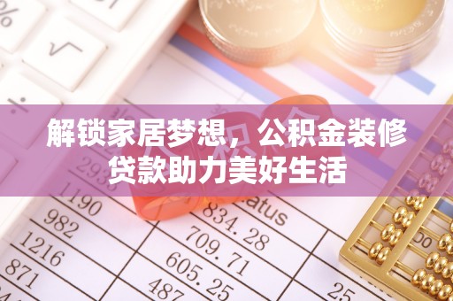 湖州解锁家居梦想，公积金装修贷款助力美好生活