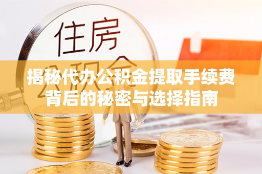 湖州揭秘代办公积金提取手续费背后的秘密与选择指南