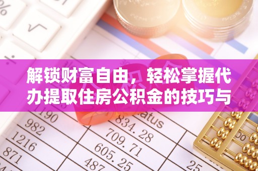 湖州解锁财富自由，轻松掌握代办提取住房公积金的技巧与攻略