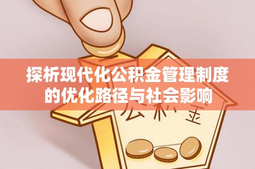 湖州探析现代化公积金管理制度的优化路径与社会影响
