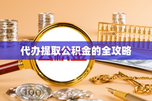 湖州代办提取公积金的全攻略