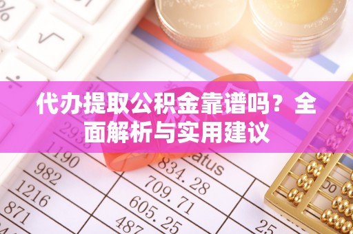 湖州代办提取公积金靠谱吗？全面解析与实用建议
