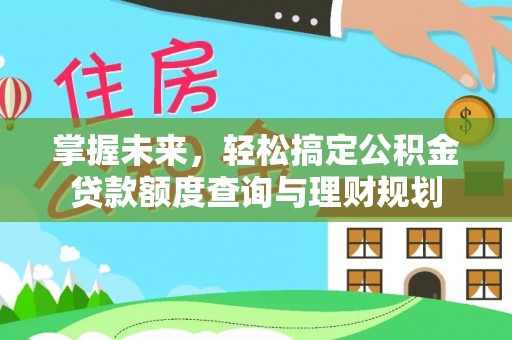 湖州掌握未来，轻松搞定公积金贷款额度查询与理财规划