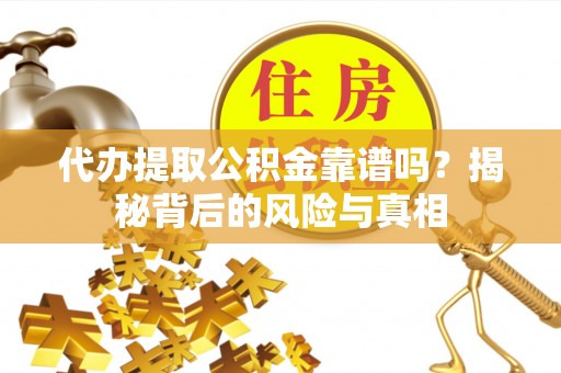 湖州代办提取公积金靠谱吗？揭秘背后的风险与真相