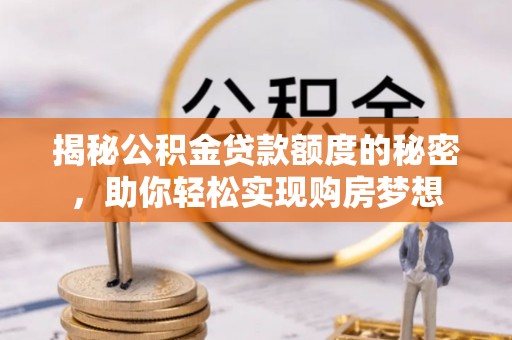 湖州揭秘公积金贷款额度的秘密，助你轻松实现购房梦想