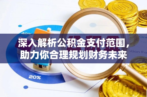 湖州深入解析公积金支付范围，助力你合理规划财务未来