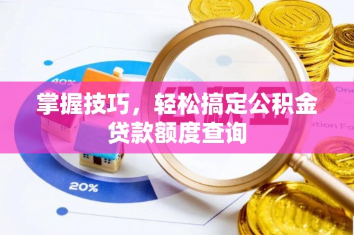 湖州掌握技巧，轻松搞定公积金贷款额度查询