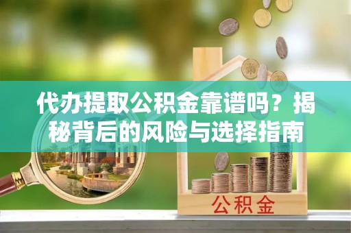 湖州代办提取公积金靠谱吗？揭秘背后的风险与选择指南