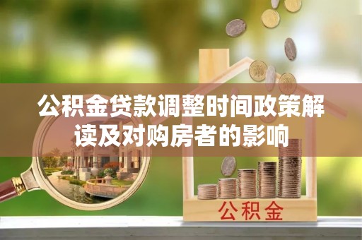 湖州公积金贷款调整时间政策解读及对购房者的影响