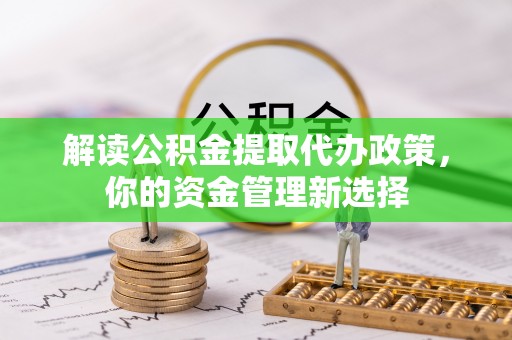 湖州解读公积金提取代办政策，你的资金管理新选择
