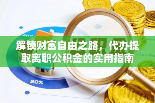 湖州解锁财富自由之路，代办提取离职公积金的实用指南