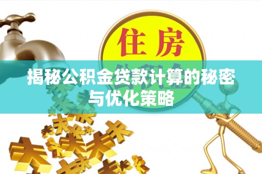 湖州揭秘公积金贷款计算的秘密与优化策略