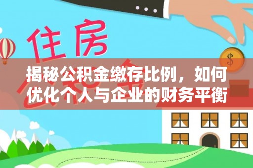 湖州揭秘公积金缴存比例，如何优化个人与企业的财务平衡