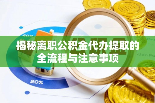 湖州揭秘离职公积金代办提取的全流程与注意事项