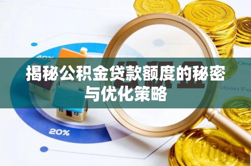 湖州揭秘公积金贷款额度的秘密与优化策略