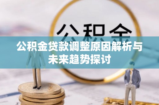 湖州公积金贷款调整原因解析与未来趋势探讨
