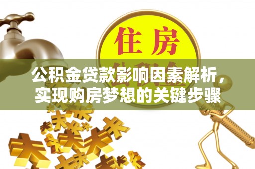 湖州公积金贷款影响因素解析，实现购房梦想的关键步骤